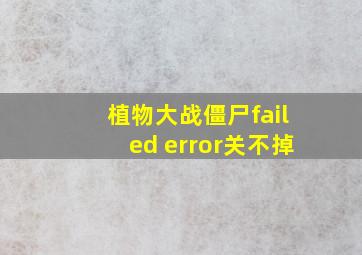 植物大战僵尸failed error关不掉